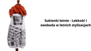 Read more about the article Sukienki letnie – Lekkość i swoboda w letnich stylizacjach