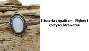Read more about the article Biżuteria z opalitem – Piękno i korzyści zdrowotne