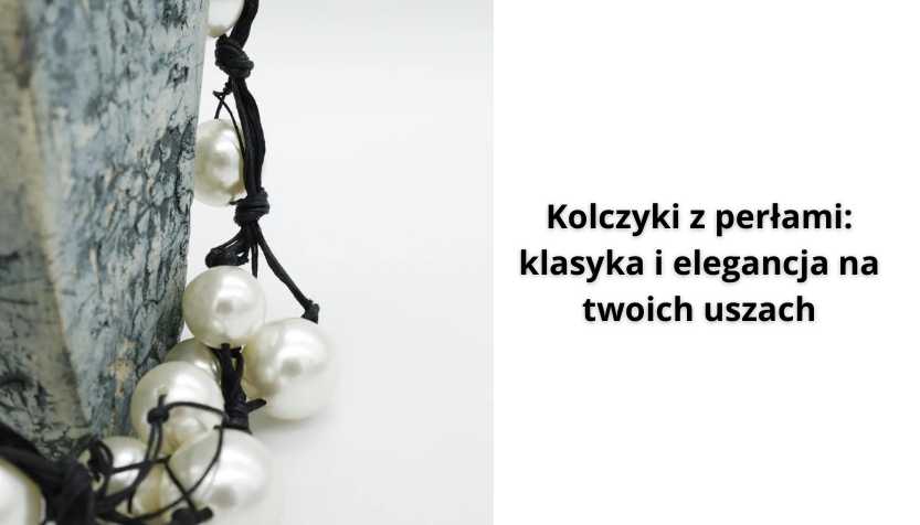 You are currently viewing Kolczyki z perłami: klasyka i elegancja na twoich uszach
