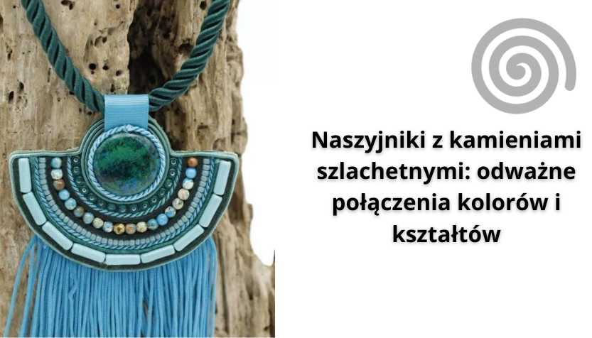 You are currently viewing Naszyjniki z kamieniami szlachetnymi: odważne połączenia kolorów i kształtów