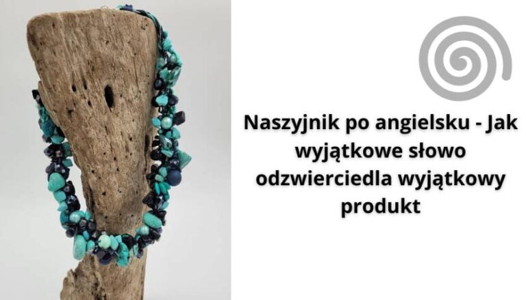 Read more about the article „Naszyjnik po angielsku” – Jak wyjątkowe słowo odzwierciedla wyjątkowy produkt